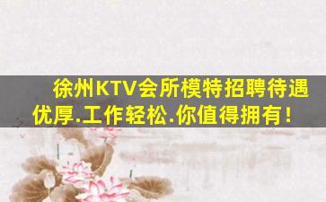 徐州KTV会所模特招聘待遇优厚.工作轻松.你值得拥有！